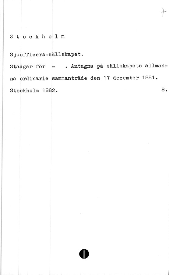  ﻿f
Stockholm
Sjöofficers-sällskapet.
Stadgar för -	. Antagna på sällskapets allmän-
na ordinarie sammanträde den 17 december 1881.
Stockholm 1882.	8.