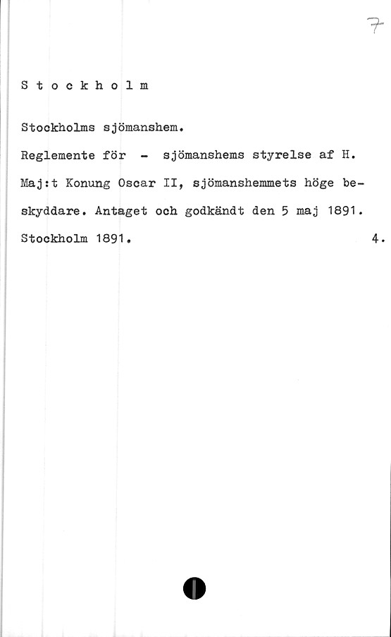  ﻿Stockholms sjömanshem
Reglemente för - sjömanshems styrelse af H.
Maj:t Konung Oscar II, sjömanshemmets höge be
skyddare. Antaget och godkändt den 5 maj 1891
Stockholm 1891