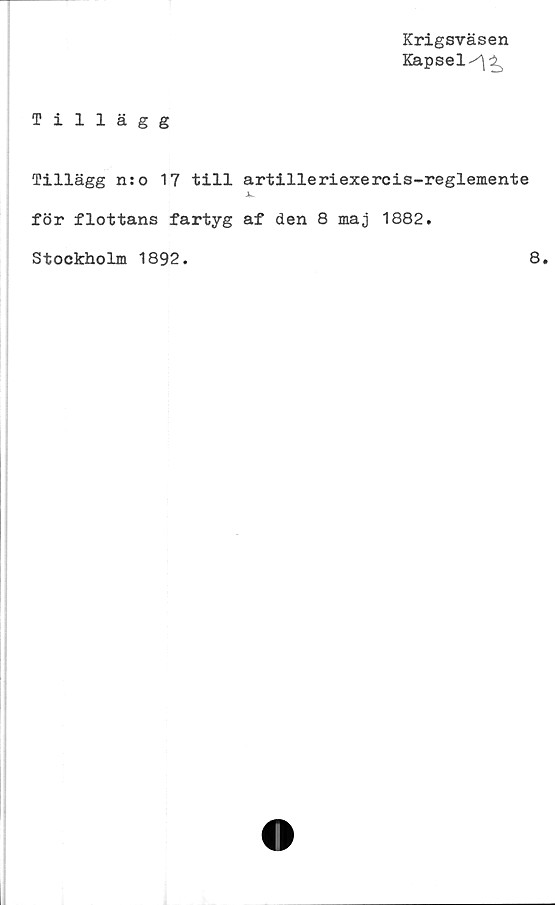  ﻿Krigsväsen
Kapsel^^
Tillägg
Tillägg n:o 17 till artilleriexercis-reglemente
Jk-
för flottans fartyg af den 8 maj 1882.
Stockholm 1892.
8