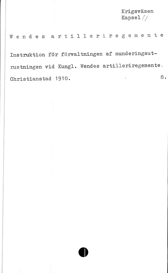  ﻿Krigsväsen
Kapsel //
Wendes artilleriregemente
Instruktion för förvaltningen af munderingsut-
rustningen vid Kungl. Wendes artilleriregemente.
Christianstad 1910.
8