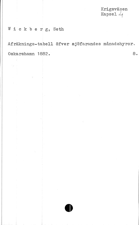  ﻿Krigsväsen
Kapsel J-f
Wickberg, Seth
Afräknings-tabell öfver sjöfarandes månadshyro
Oskarshamn 1882.