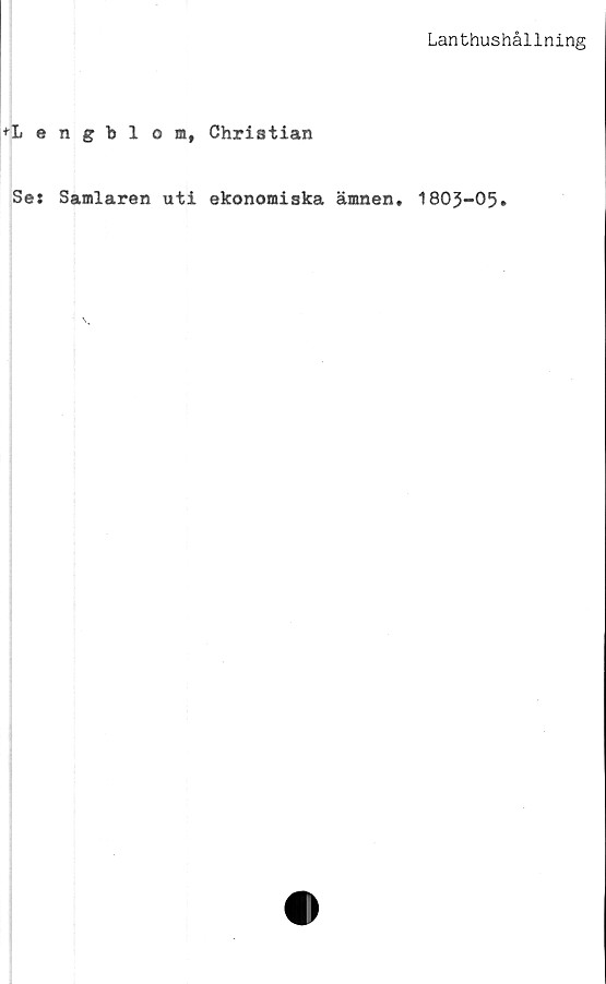  ﻿Lanthushållning
+Lengblom, Christian
Se: Samlaren uti ekonomiska ämnen. 1803-05.
