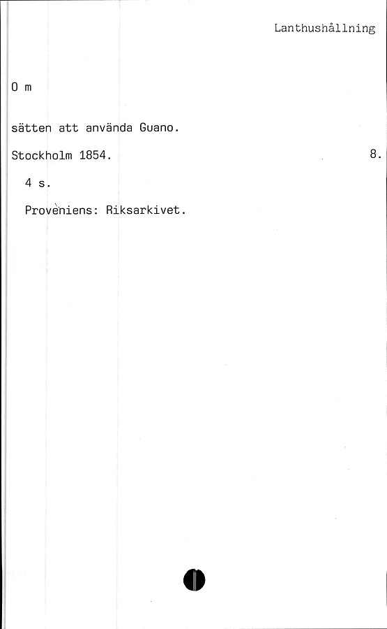  ﻿Lanthushållning
0 m
sätten att använda Guano.
Stockholm 1854.	8.
4 s.
Proveniens: Riksarkivet.