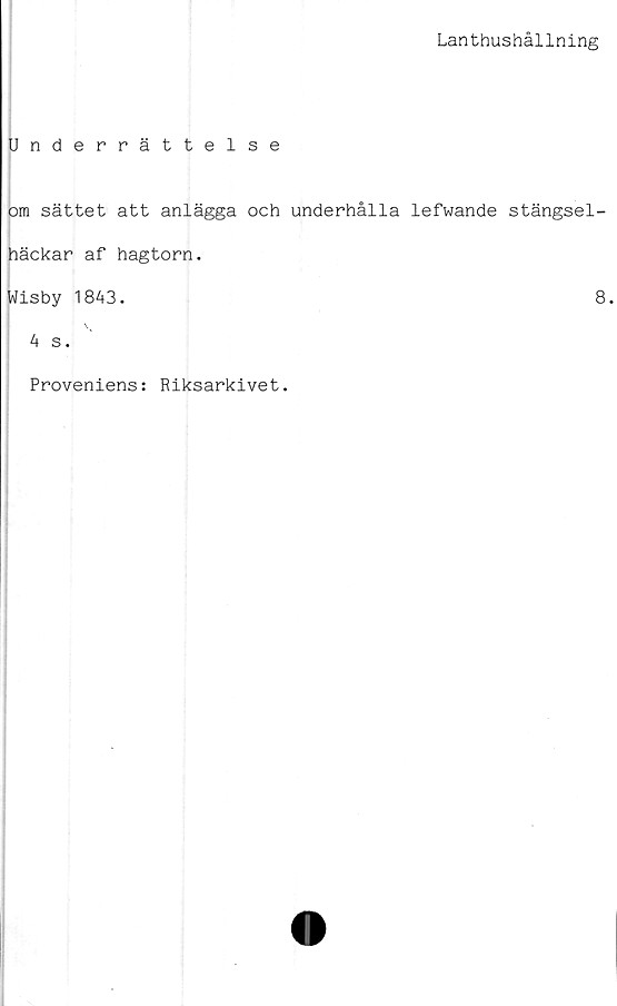 ﻿Lanthushållning
Underrättelse
om sättet att anlägga och underhålla lefwande stängsel-
häckar af hagtorn.
Wisby 1843.	8.
4 s.
Proveniens: Riksarkivet.