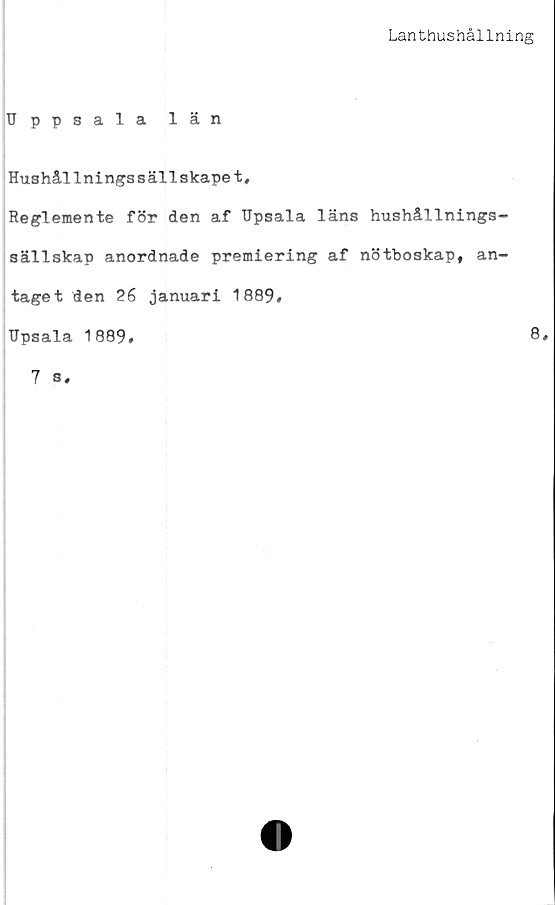  ﻿Lanthushållning
Uppsala län
Hushållningssällskapet,
Reglemente för den af Upsala läns hushållnings-
sällskap anordnade premiering af nötboskap, an-
taget den 26 januari 1889#
Upsala 1889#
8