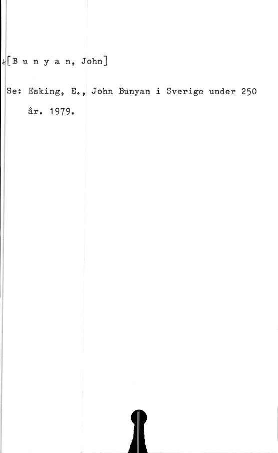  ﻿+[Bunyan, John]
Se: Esking, E. t John Bunyan i Sverige under 250
år. 1979.