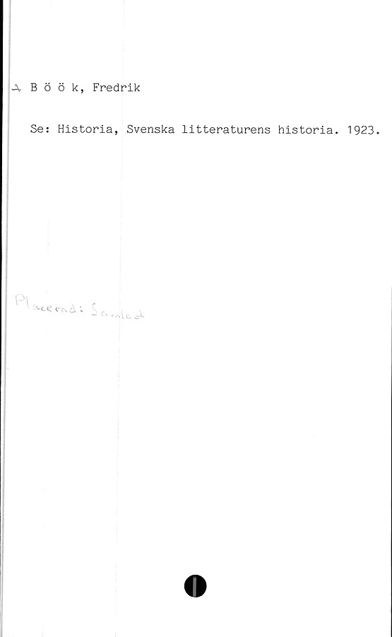  ﻿A- Böök, Fredrik
Se: Historia, Svenska litteraturens historia. 1923.
Pl
A > S
•a i o,