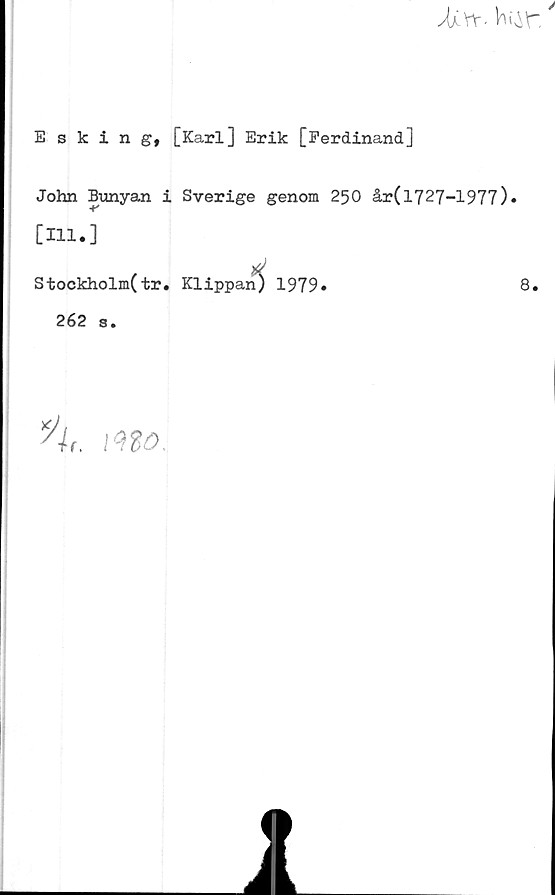  ﻿Esking, [Karl] Erik [Ferdinand]
John Bunyan i Sverige genom 250 år(l727-1977)«
[111.]
Stockholm(tr. Klippan) 1979»	8.
262 s.
Af
mo.