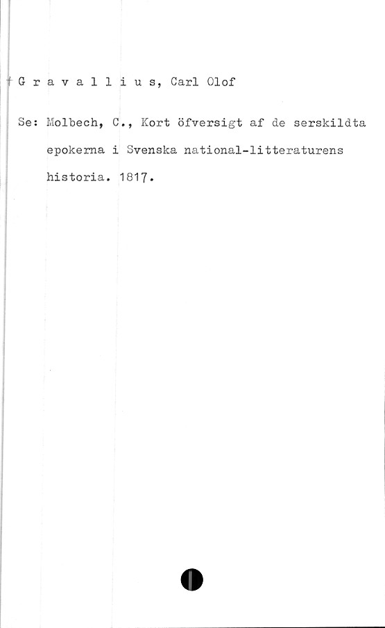  ﻿t Gratallius, Carl Olof
Se: Molbech, C., Kort öfversigt af de serskildta
epokerna i Svenska national-litteraturens
historia. 1817.