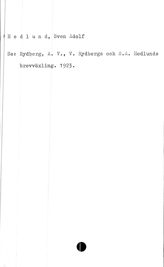  ﻿Hedlund, Sven Adolf
Se: Rydberg, A. V., V. Rydbergs och S.A. Hedlunds
brevväxling. 1923*