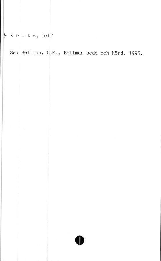  ﻿4- Kretz, Leif
Se: Bellraan, C.M., Bellman sedd och hörd. 1995.