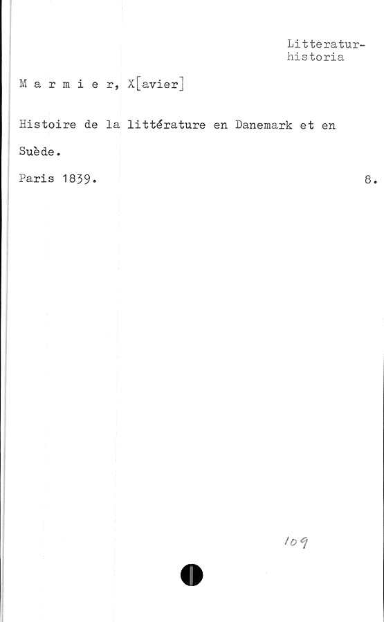  ﻿Litteratur-
historia
Marmier, X[avier]
Histoire de la littérature en Danemark et en
Suede.
Paris 1839
8