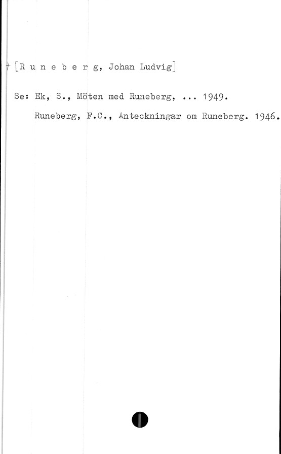  ﻿i [Runeberg, Johan Ludvig]
Ses Ek, S., Möten med Runeberg, ... 1949•
Runeberg, E.C., Anteckningar om Runeberg. 1946.