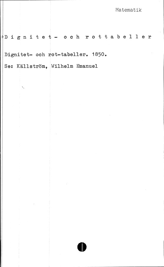  ﻿Matematik
+Dignitet- och rottabeller
Dignitet- och rot-tabeller. 1850.
Se: Källström, Wilhelm Emanuel