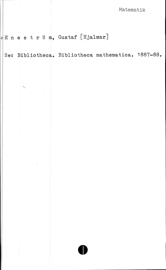  ﻿Matematik
■hEne ström, Gustaf [Hjalmar]
Se: Bibliotheca. Bibliotheca mathematica. 1887-88.