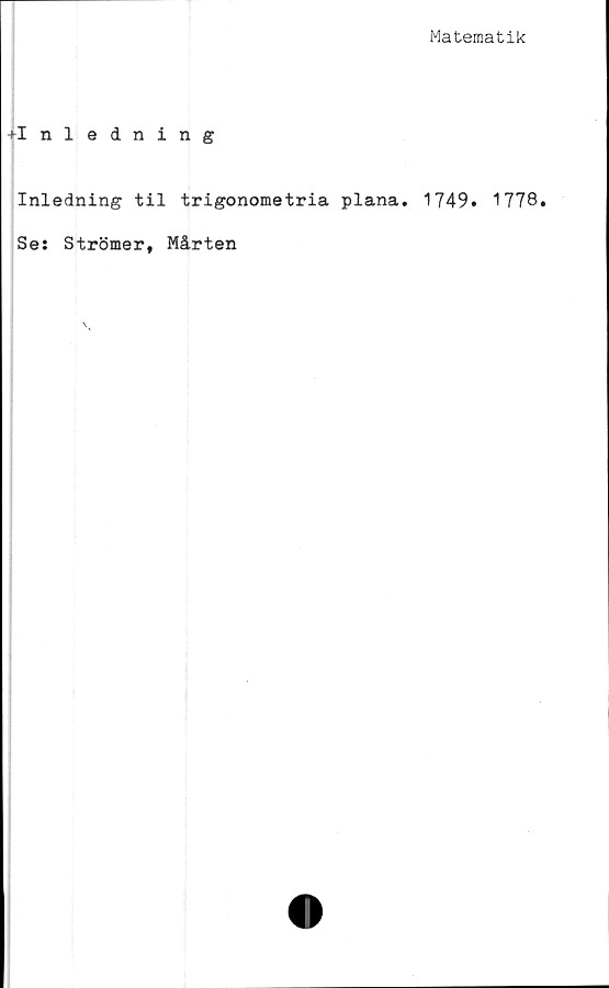  ﻿Matematik
♦Inledning
Inledning til trigonometria plana. 1749» 1778
Se: Strömer, Mårten