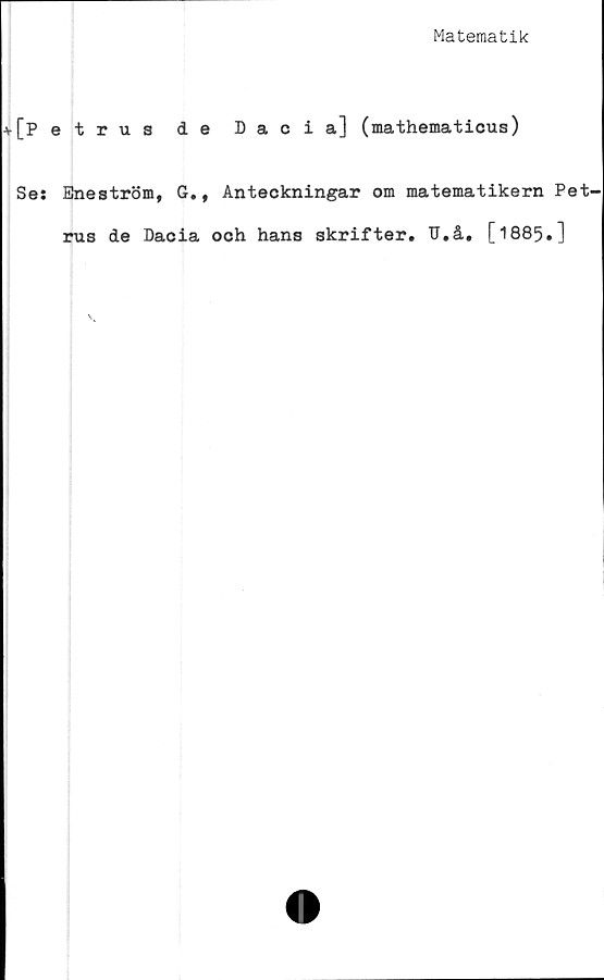  ﻿Matematik
[Petrus de Dacia] (mathematicus)
Se: Eneström, G., Anteckningar om matematikern Pet'
rus de Dacia och hans skrifter. U.å. [1885•1