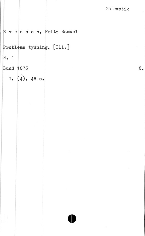  ﻿Matematik
Svenson, Fritz Samuel
Problems tydning, [ill.]
H. 1
Lund 1876
• (4)♦ 48 s.
1