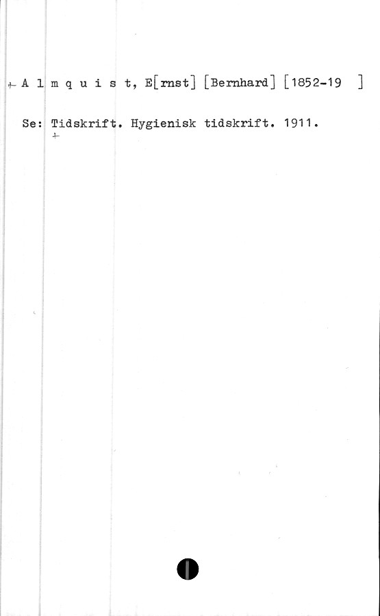  ﻿+-Almquist, E[mst] [Bernhard] [1852-19	]
Se: Tidskrift. Hygienisk tidskrift. 1911.