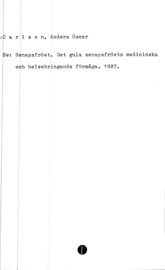  ﻿4Carlsont Anders Oscar
Ses Senapsfröet. Det gula senapsfröets medicinska
och helsobringande förmåga. 1887.