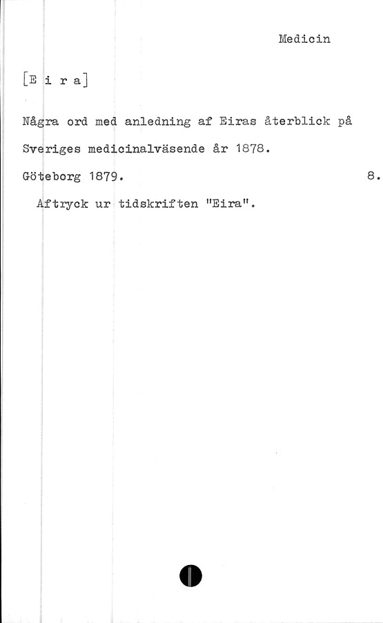  ﻿Medicin
[e i ra]
Några ord med anledning af Eiras återblick på
Sveriges medicinalväsende år 1878.
Göteborg 1879.
Aftryck ur tidskriften "Eira".