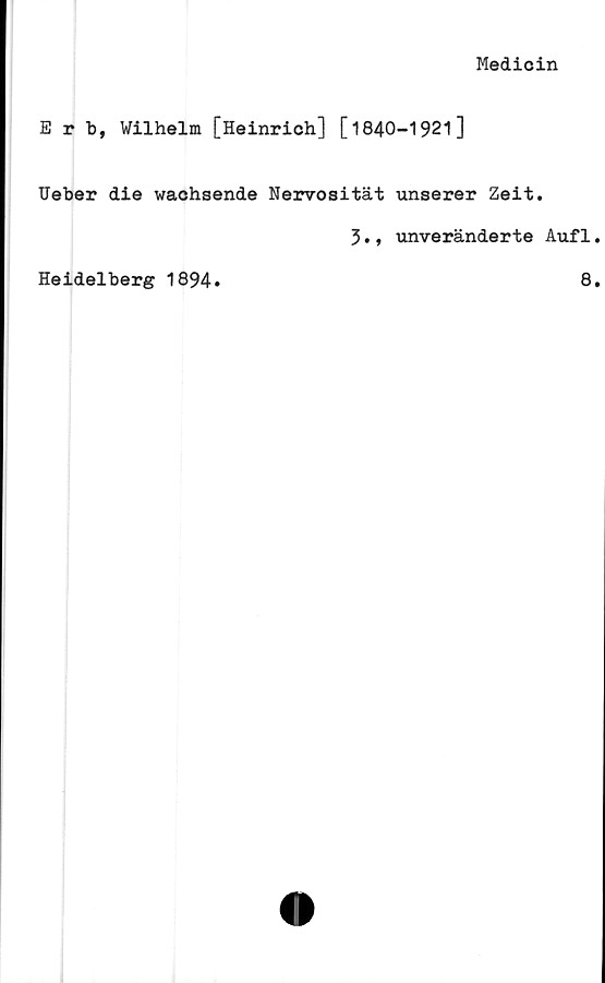  ﻿Medicin
E r b, Wilhelm [Heinrich] [1840-1921]
Ueber die wachsende Nervosität unserer Zeit.
3., unveränderte Auf1
Heidelberg 1894
8
