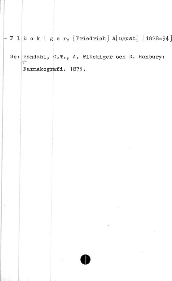  ﻿+ Pluckiger, [Friedrich] A[ugust] [1828-94]
Se: Sandahl, O.T., A. Fluckiger och D. Hanbury:
i'
Farmakografi. 1875.