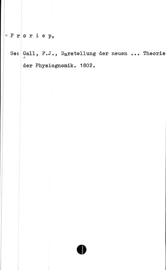  ﻿+ Froriep,
Se: Gall, F.J., Darstellung der neuen ...
-f
der Physiognomik. 1802.
Theorie