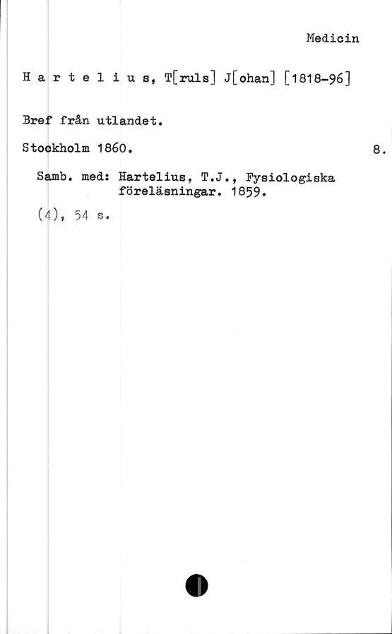  ﻿Medicin
Hartelius, T[ruls] j[ohan] [1818-96]
Bref från utlandet.
Stockholm 1860.
Samb. meds Hartelius, T.J., Fysiologiska
föreläsningar. 1859.