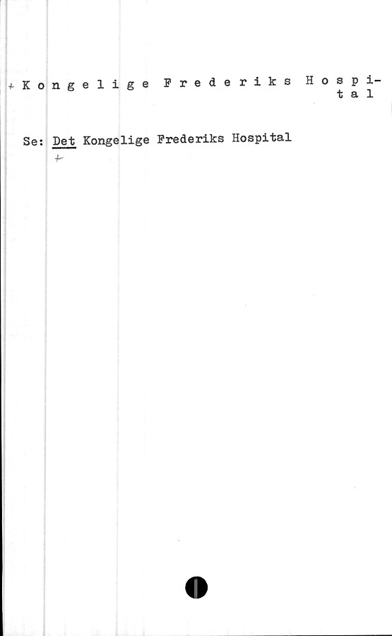  ﻿+ K o
Se:
ngelige Frederiks Hospi-
tal
Det Kongelige Frederiks Hospital