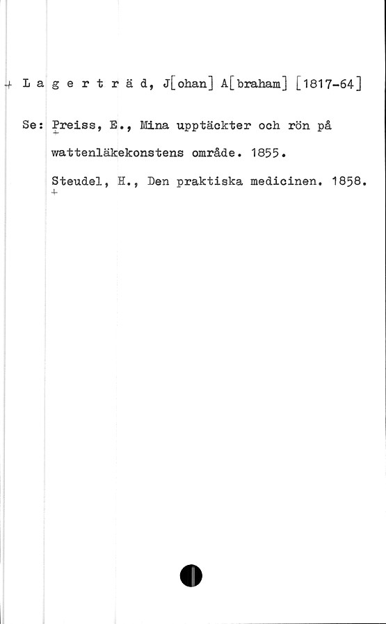  ﻿Lage rt räd, j[ohan] A[braham] [1817-64]
Se: Preiss, E., Mina upptäckter och rön på
wattenläkekonstens område. 1855.
Steudel, H., Den praktiska medicinen. 1858.