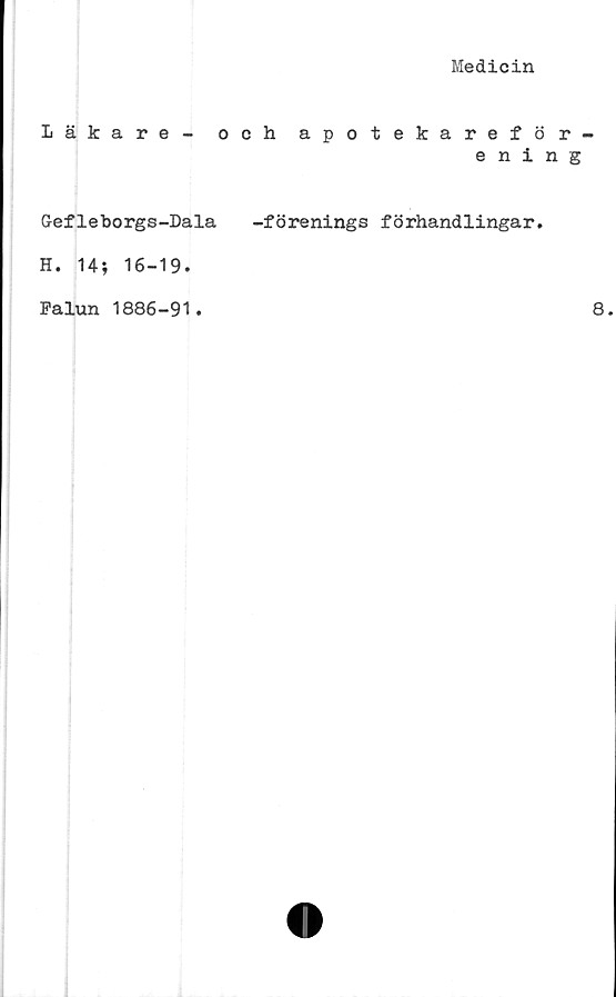  ﻿Medicin
Läkare - och apotekareför
ening
Gefleborgs-Dala -förenings förhandlingar.
H. 14; 16-19.
Falun 1886-91