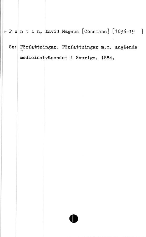  ﻿Pontin, David Magnus [Constans] M836-I9	]
Se: Författningar. Författningar m.m.
Jr
medicinalväsendet i Sverige. 1884
angående