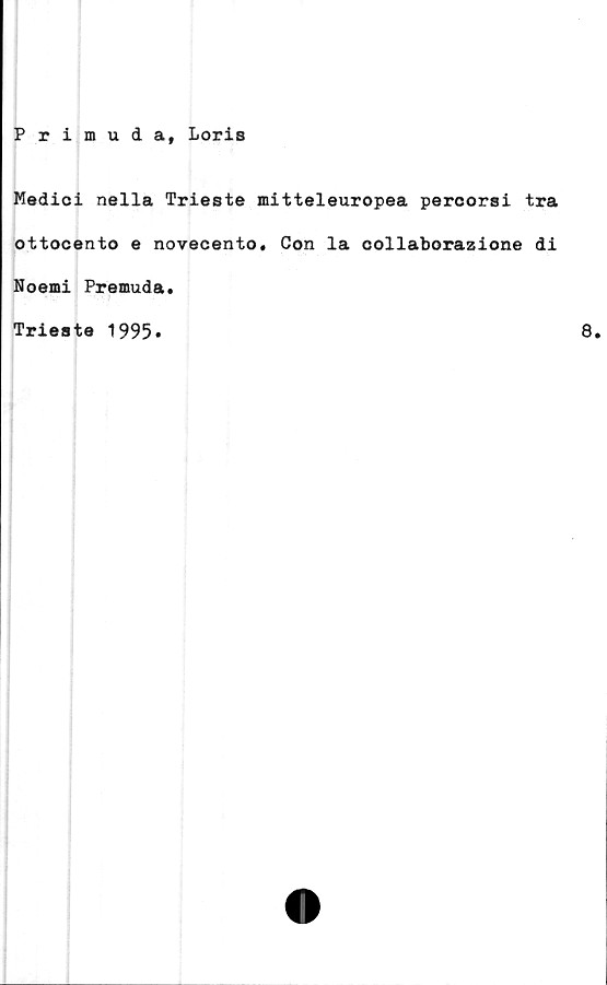  ﻿Primuda, Loris
Medici nella Trieste mitteleuropea percorsi tra
ottocento e novecento, Con la collaborazione di
Noemi Premuda.
Trieste 1995
