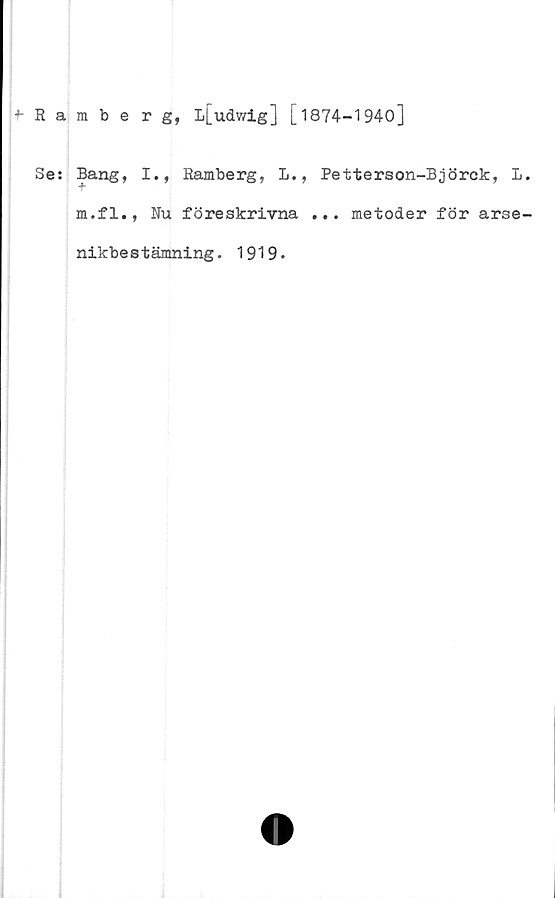  ﻿Ramberg, L[udv/ig] [ 1874-1940]
Se: Bang, I., Ramberg, L., Petterson-Björck, L.
m.fl., Nu föreskrivna ... metoder för arse-
nikbestämning. 1919.