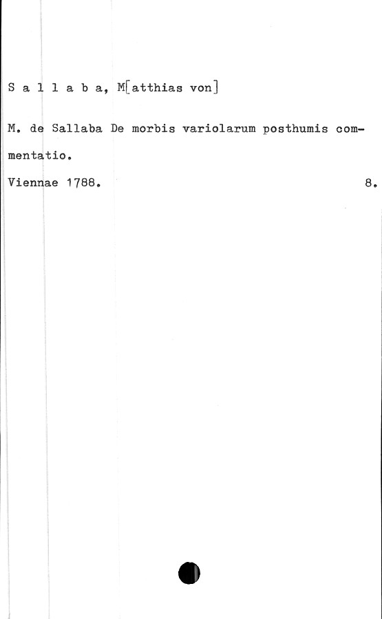  ﻿Sallaba, Mfatthias von]
M. de Sallaba De morbis variolarum posthumis
mentatio.
Viennae 1788.