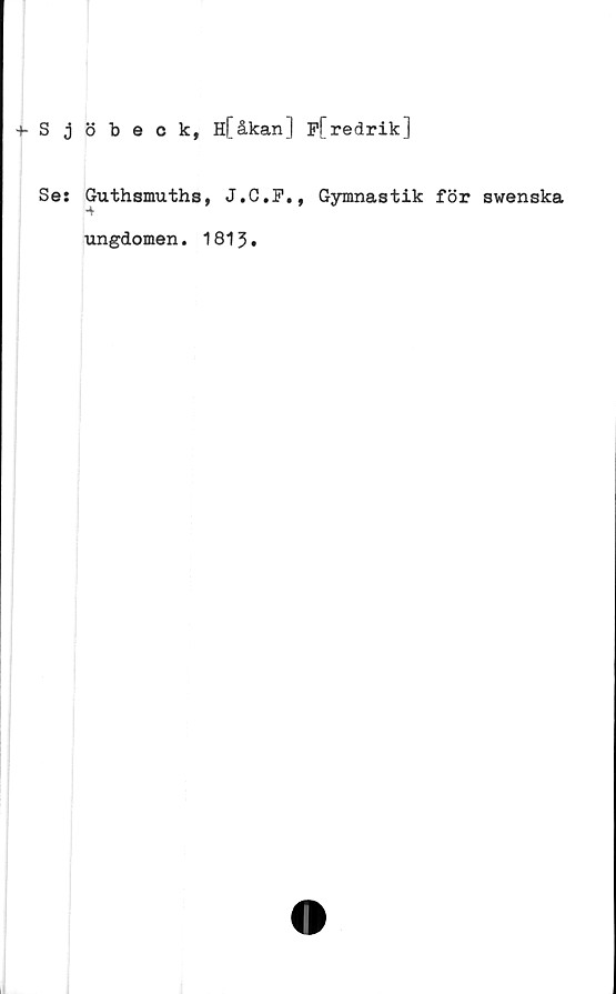  ﻿+- S d
Se:
ö beck, H[åkan] f[redrik]
Guthsmuths,
J.C.F.,
Gymnastik för swenska
ungdomen. 1813.
l