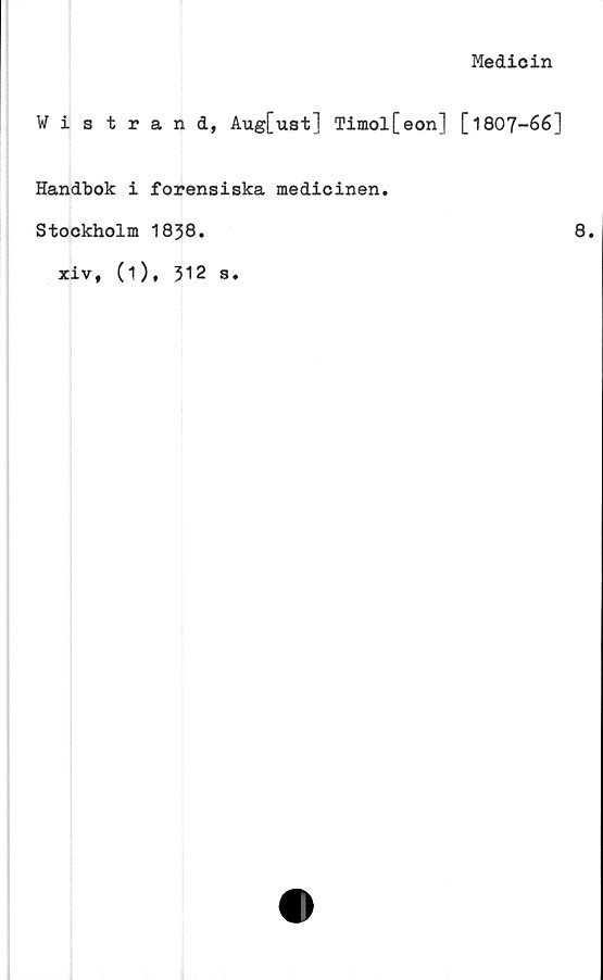  ﻿Medicin
Wistrand, Aug[ust] Timol[eon] [1807-66]
Handbok i forensiska medicinen.
Stockholm 1838