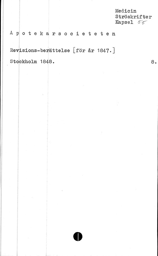  ﻿Medicin
Strö skrifter
Kapsel 5-3"
Apotekarsocieteten
Revisions-berättelse [för år 1847*]
Stockholm 1848
8