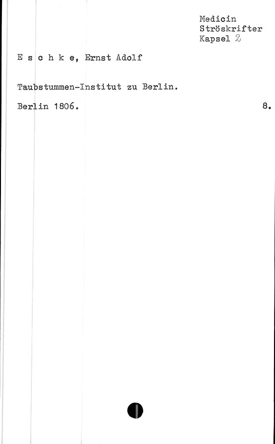  ﻿Medicin
Ströskrifter
Kapsel %
Eschke, Ernst Adolf
Taubstummen-Institut zu Berlin.
Berlin 1806
8