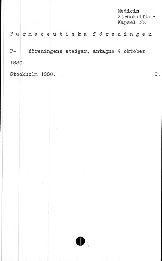  ﻿Medicin
Ströskrifter
Kapsel
Farmaceutiska föreningen
F- föreningens stadgar, antagna 9 oktober
1880.
Stockholm 1880.
8.