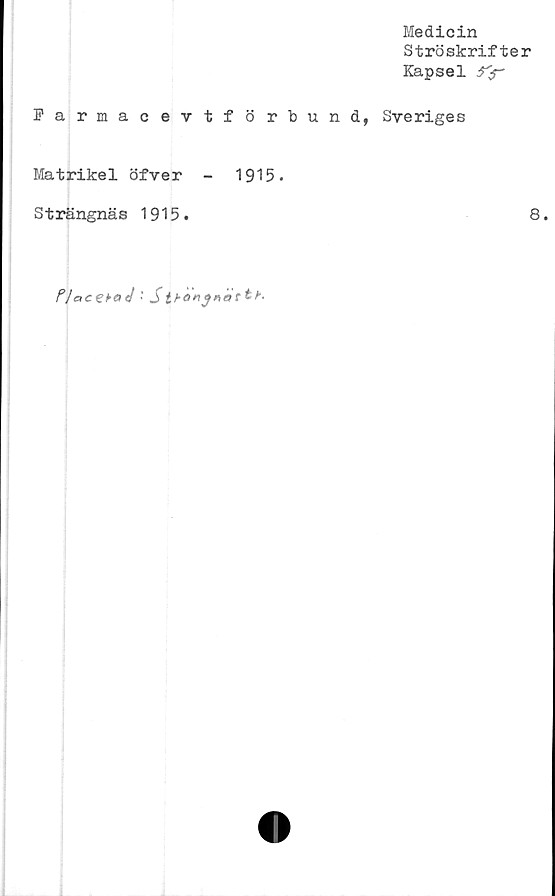  ﻿Medicin
Ströskrifter
Kapsel ^r
Farmacevtförbun
Matrikel öfver -	1915.
Strängnäs 1915.
PJaczkaJ •' St t K

d, Sveriges
8.