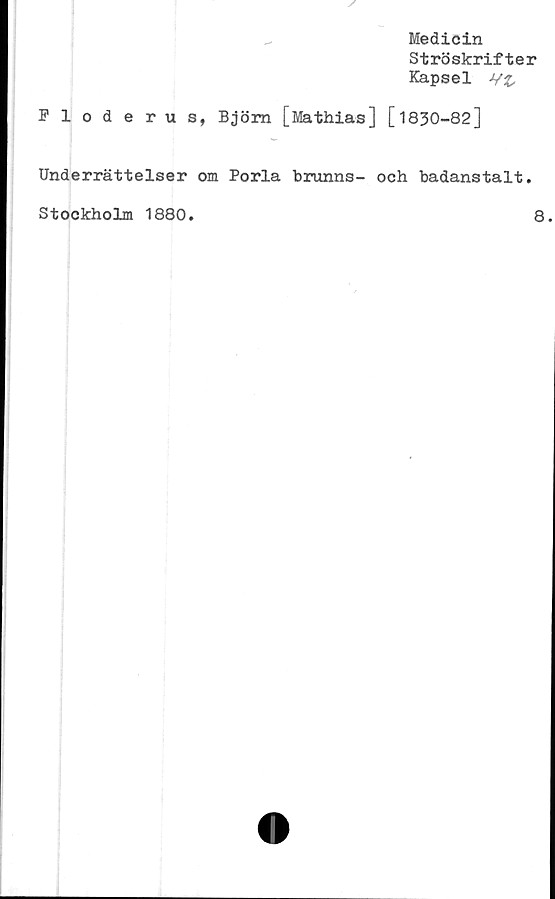  ﻿Medicin
Ströskrifter
Kapsel
Floderus, Björn [Mathias] [1830-82]
Underrättelser om Porla brunns- och badanstalt.
Stockholm 1880
8.