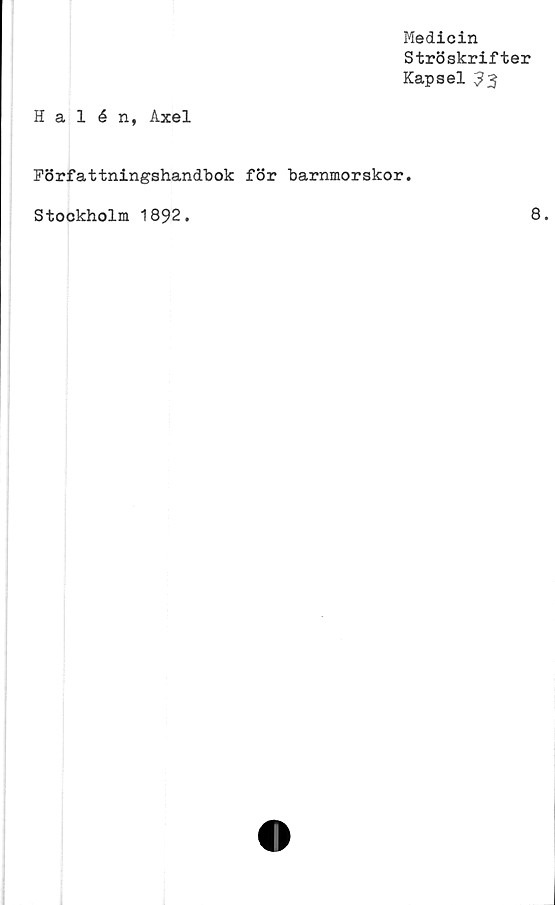  ﻿Medicin
Ströskrifter
Kapsel 33
Halén, Axel
Författningshandbok för barnmorskor.
Stockholm 1892.
8.