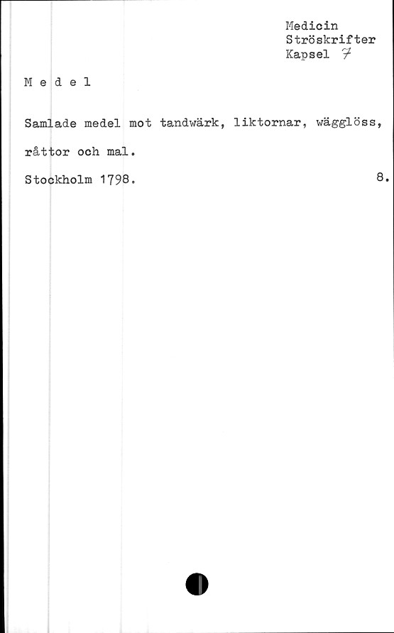  ﻿Medicin
Ströskrifter
Kapsel 9*
Medel
Samlade medel mot tandwärk, liktornar, wägglöss,
råttor och mal.
Stockholm 1798.
8.
