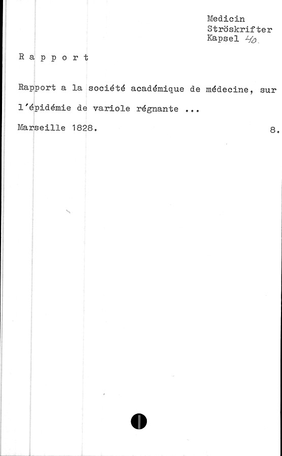  ﻿Medicin
Ströskrifter
Kapsel •%>
Rapport
Rapport a la société académique de médecine, sur
1'épidémie de variole régnante ...
Marseille 1828.
8
