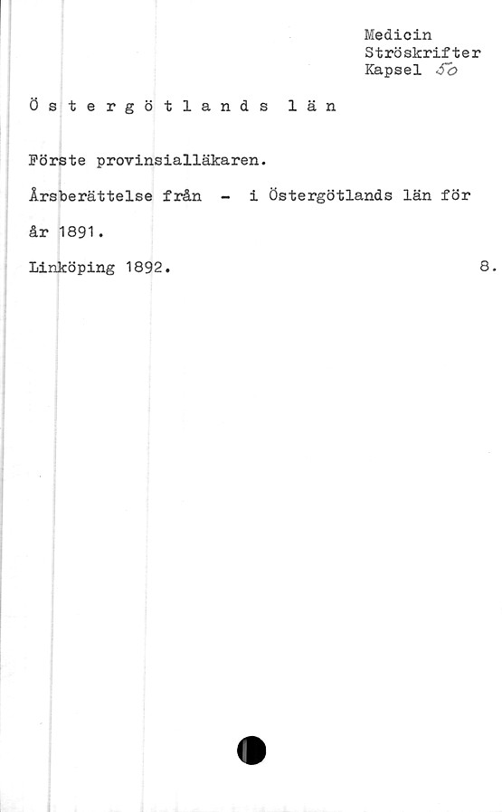 ﻿Medicin
Ströskrifter
Kapsel
Östergötlands län
Förste provinsialläkaren.
Årsberättelse från - i Östergötlands län för
år 1891.
Linköping 1892.