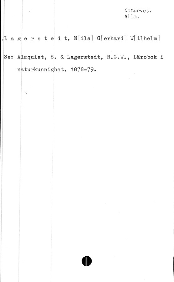  ﻿Naturvet.
Allm.
fLagerstedt, N[ils] G[erhard] W[ilhelm]
Se: Almquist, S. & Lagerstedt,. N.G.W., Lärobok i
naturkunnighet. 1878-79»