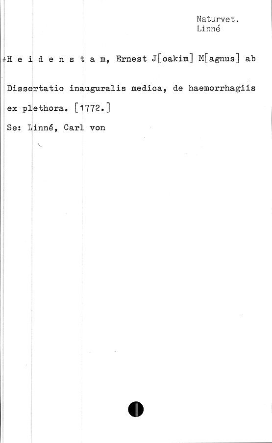  ﻿Naturvet.
Linné
+Heidenstam, Ernest j[oakim] M[agnus] ab
Dissertatio inauguralis medica, de haemorrhagiis
ex plethora. [1772.]
Se: Linné, Carl von