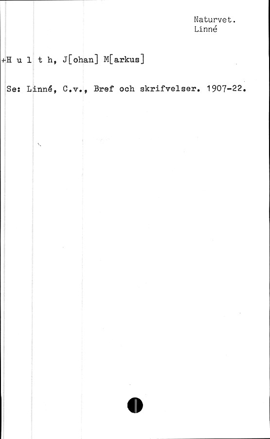  ﻿Naturvet.
Linné
ulth, j[ohan] M[arkus]
Se: Linné, C,v., Bref och skrifvelser. 1907-22